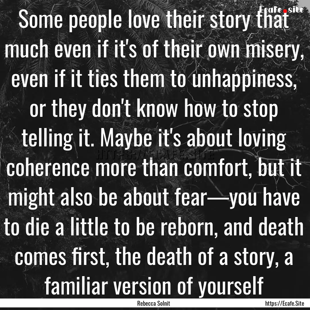 Some people love their story that much even.... : Quote by Rebecca Solnit