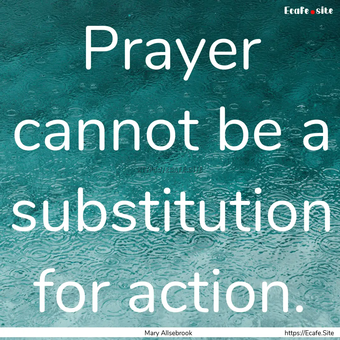 Prayer cannot be a substitution for action..... : Quote by Mary Allsebrook