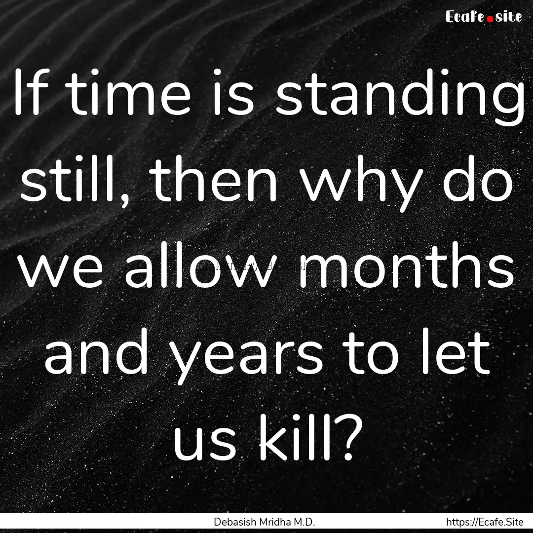 If time is standing still, then why do we.... : Quote by Debasish Mridha M.D.