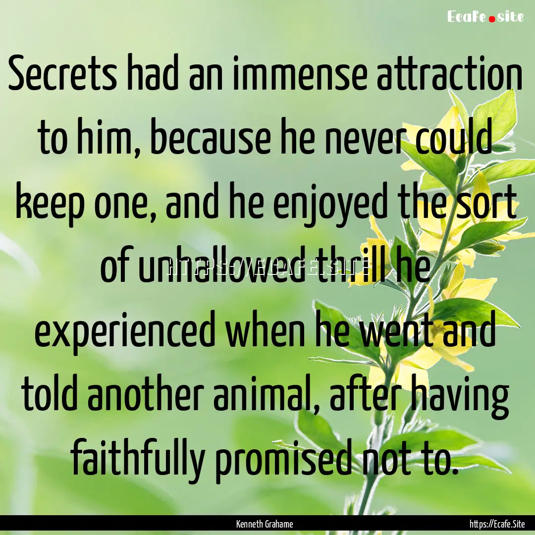 Secrets had an immense attraction to him,.... : Quote by Kenneth Grahame