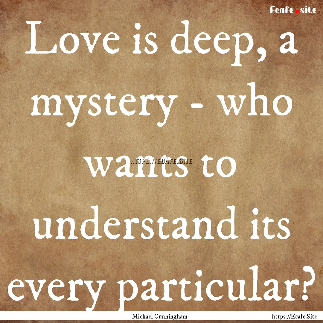 Love is deep, a mystery - who wants to understand.... : Quote by Michael Cunningham