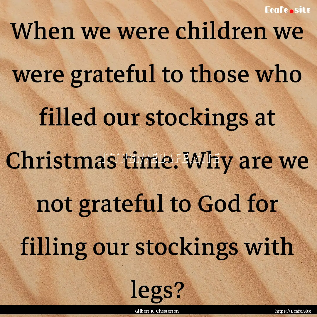 When we were children we were grateful to.... : Quote by Gilbert K. Chesterton