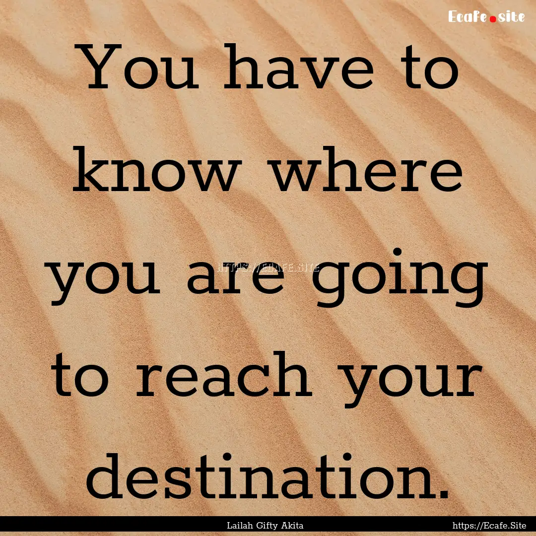 You have to know where you are going to reach.... : Quote by Lailah Gifty Akita