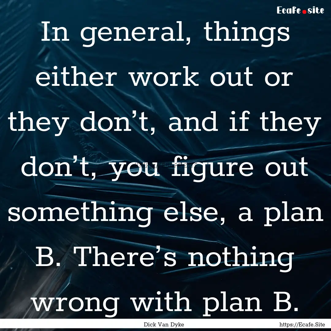 In general, things either work out or they.... : Quote by Dick Van Dyke