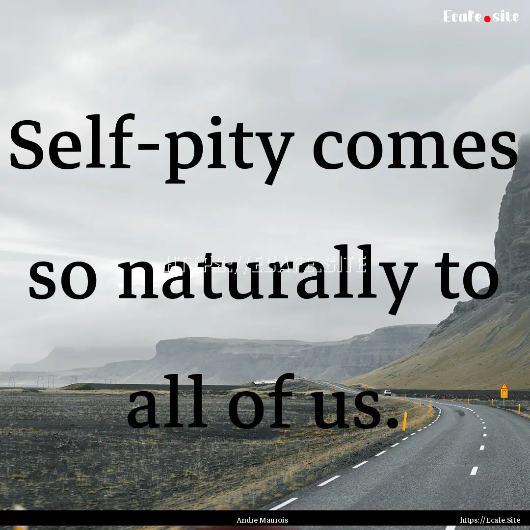 Self-pity comes so naturally to all of us..... : Quote by Andre Maurois