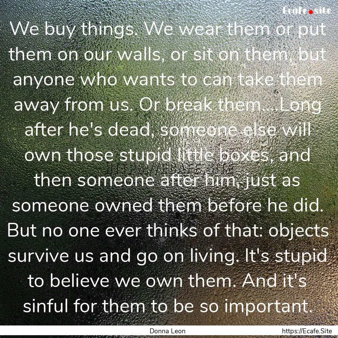 We buy things. We wear them or put them on.... : Quote by Donna Leon