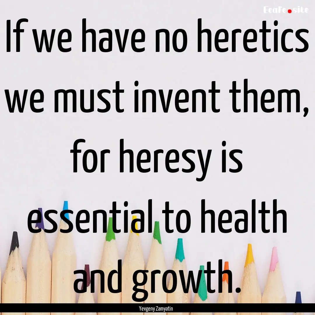 If we have no heretics we must invent them,.... : Quote by Yevgeny Zamyatin