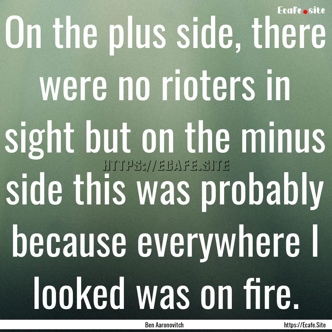 On the plus side, there were no rioters in.... : Quote by Ben Aaronovitch