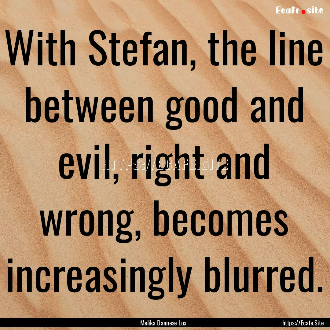 With Stefan, the line between good and evil,.... : Quote by Melika Dannese Lux