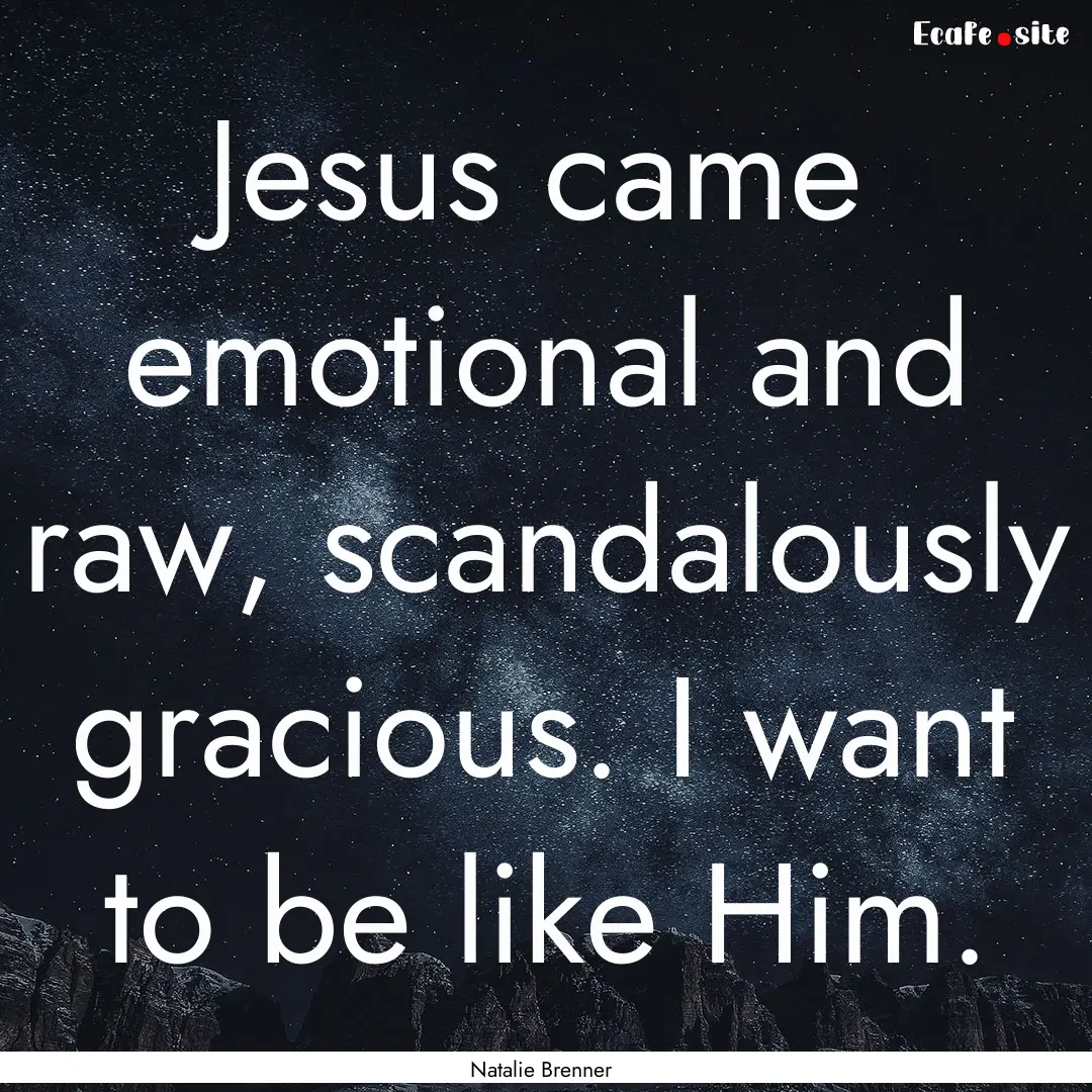 Jesus came emotional and raw, scandalously.... : Quote by Natalie Brenner