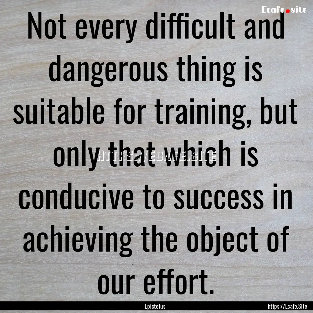 Not every difficult and dangerous thing is.... : Quote by Epictetus