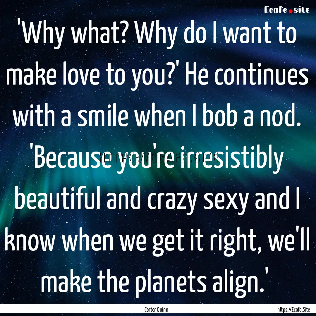  'Why what? Why do I want to make love to.... : Quote by Carter Quinn