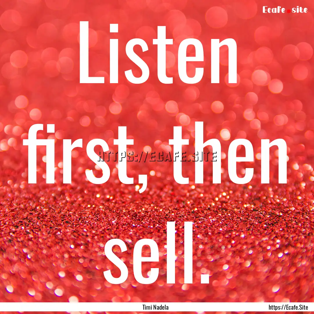 Listen first, then sell. : Quote by Timi Nadela