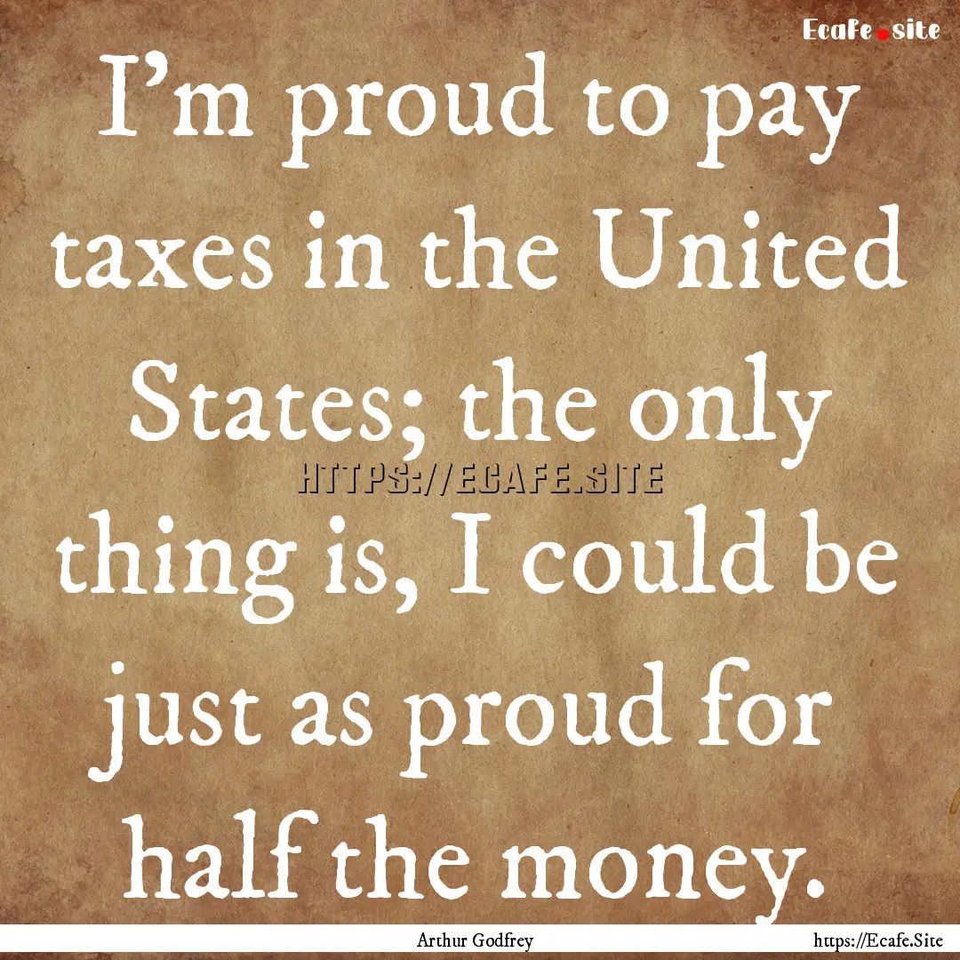 I'm proud to pay taxes in the United States;.... : Quote by Arthur Godfrey