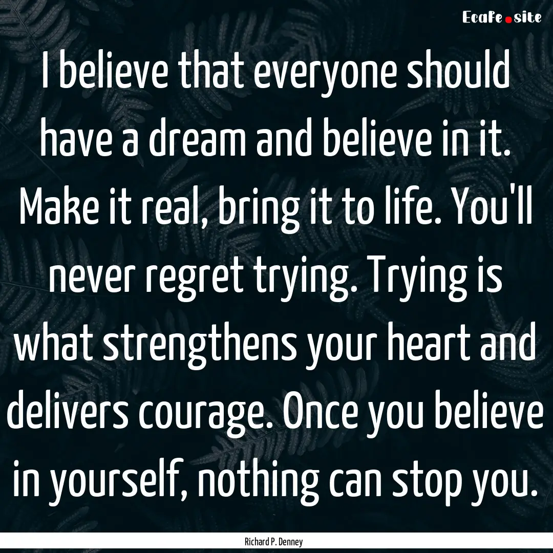 I believe that everyone should have a dream.... : Quote by Richard P. Denney