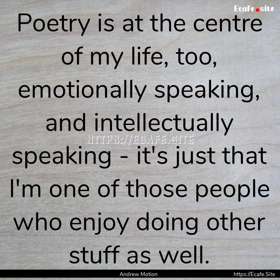 Poetry is at the centre of my life, too,.... : Quote by Andrew Motion