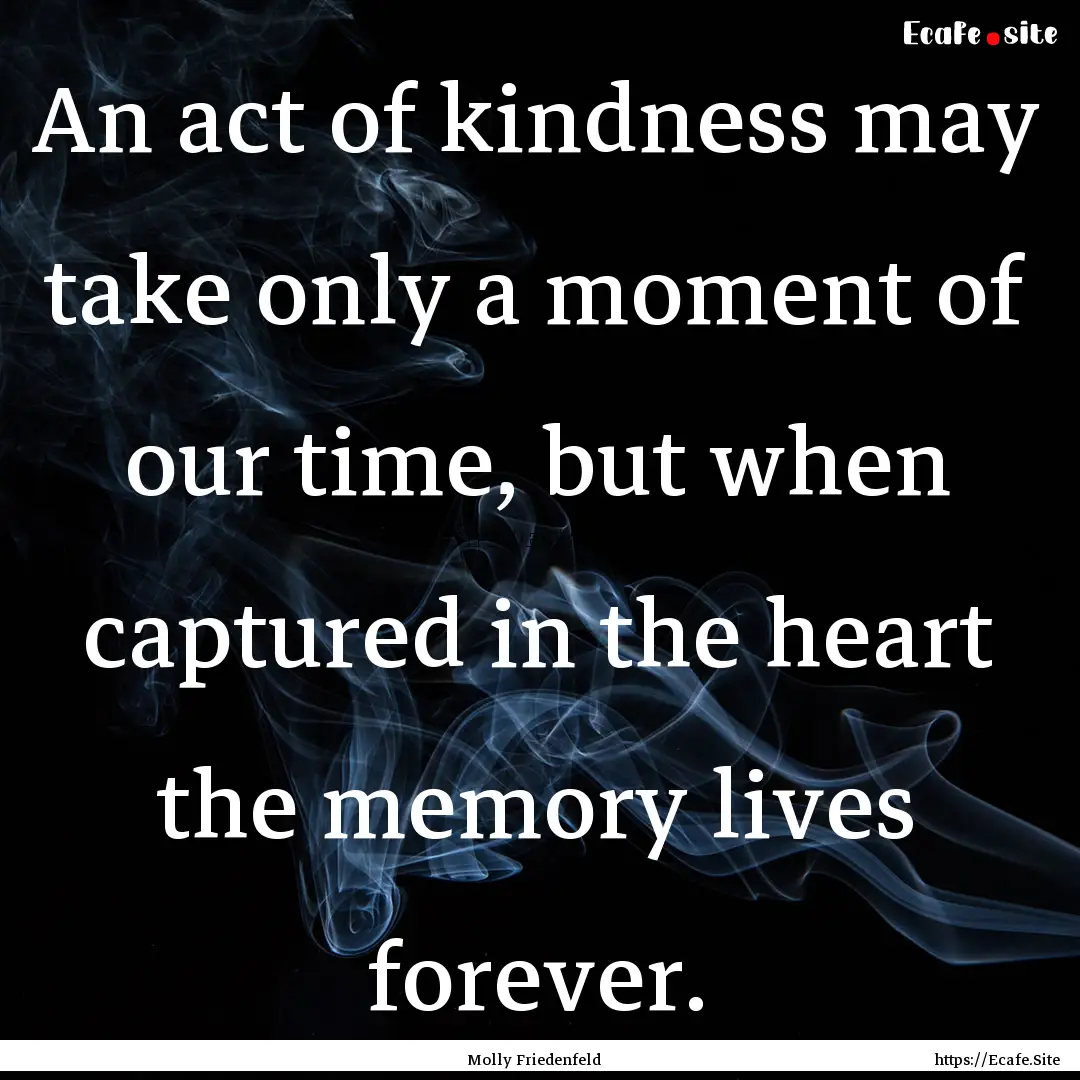 An act of kindness may take only a moment.... : Quote by Molly Friedenfeld