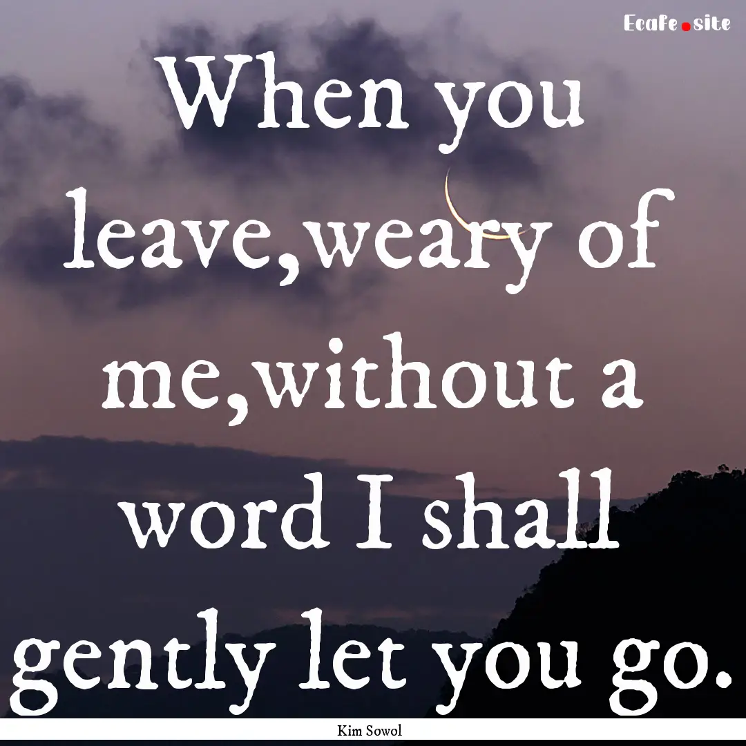 When you leave,weary of me,without a word.... : Quote by Kim Sowol