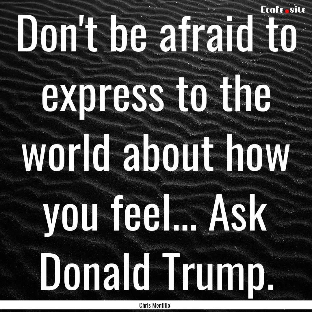 Don't be afraid to express to the world about.... : Quote by Chris Mentillo