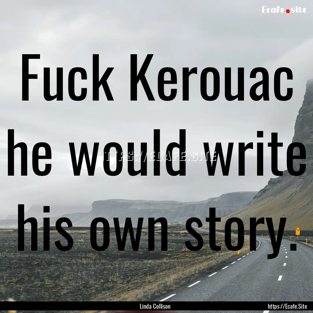 Fuck Kerouac he would write his own story..... : Quote by Linda Collison