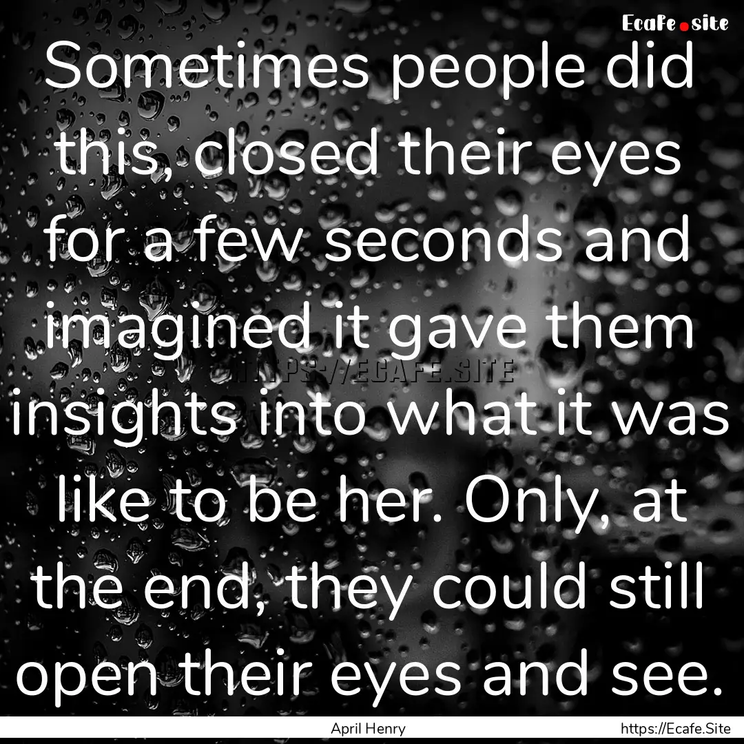 Sometimes people did this, closed their eyes.... : Quote by April Henry