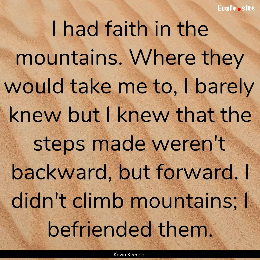 I had faith in the mountains. Where they.... : Quote by Kevin Keenoo