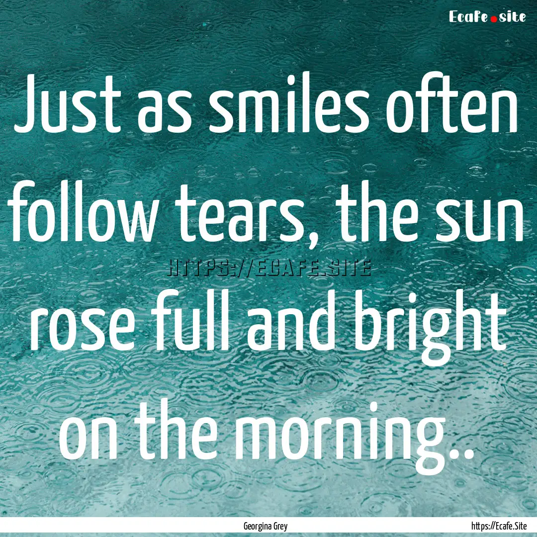 Just as smiles often follow tears, the sun.... : Quote by Georgina Grey