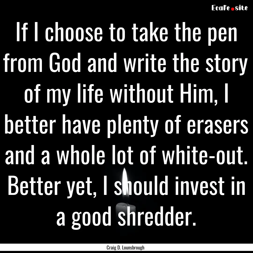 If I choose to take the pen from God and.... : Quote by Craig D. Lounsbrough