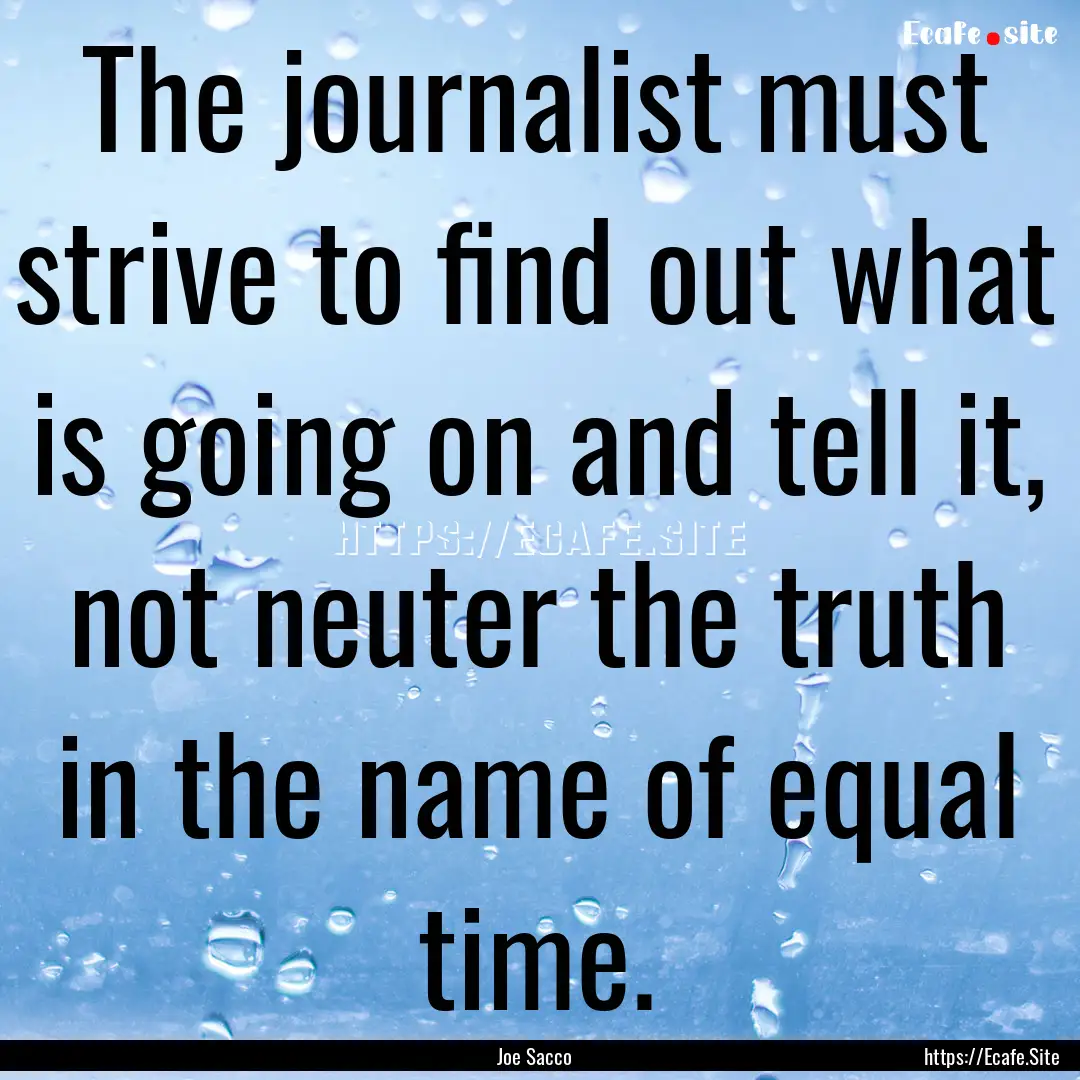 The journalist must strive to find out what.... : Quote by Joe Sacco