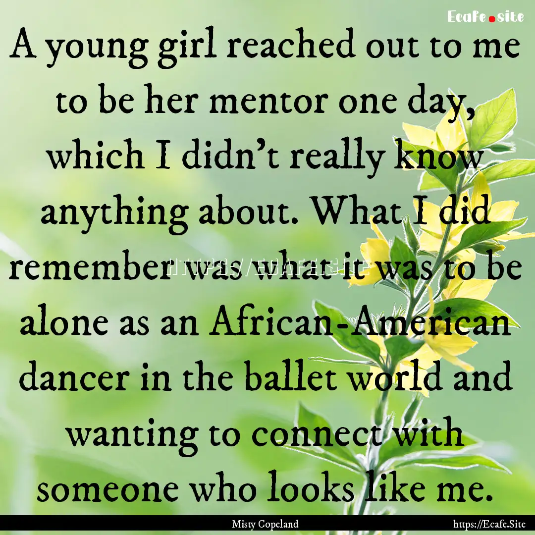 A young girl reached out to me to be her.... : Quote by Misty Copeland