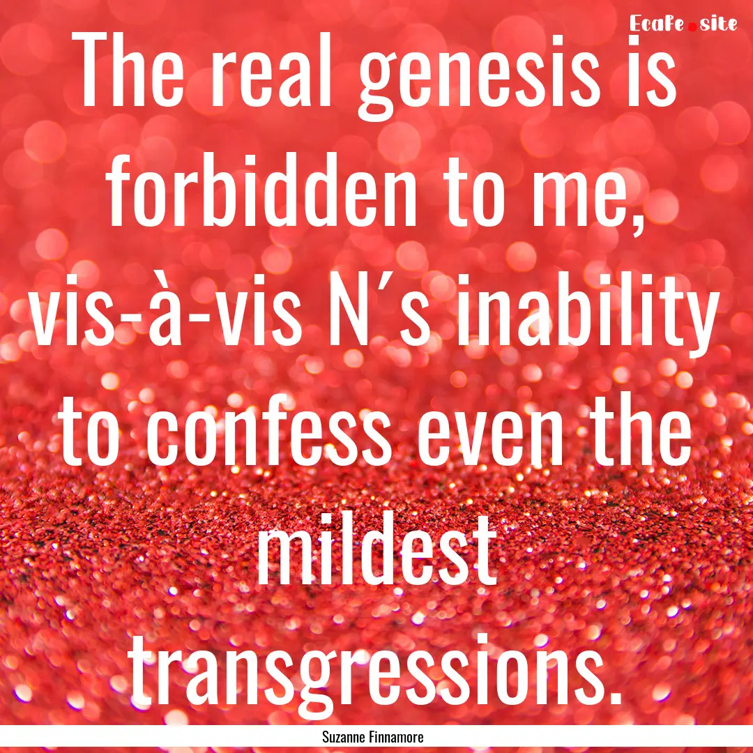 The real genesis is forbidden to me, vis-à-vis.... : Quote by Suzanne Finnamore