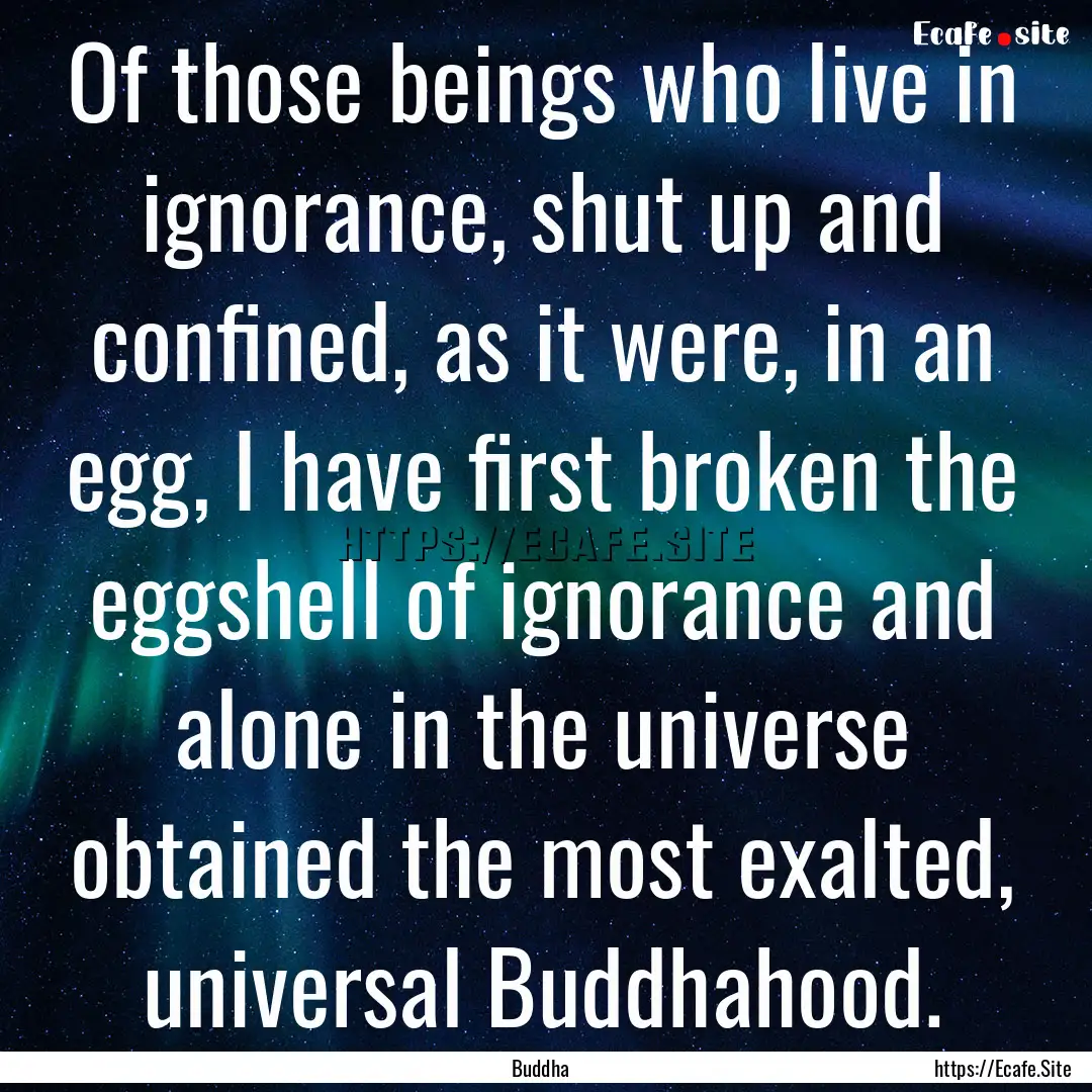 Of those beings who live in ignorance, shut.... : Quote by Buddha