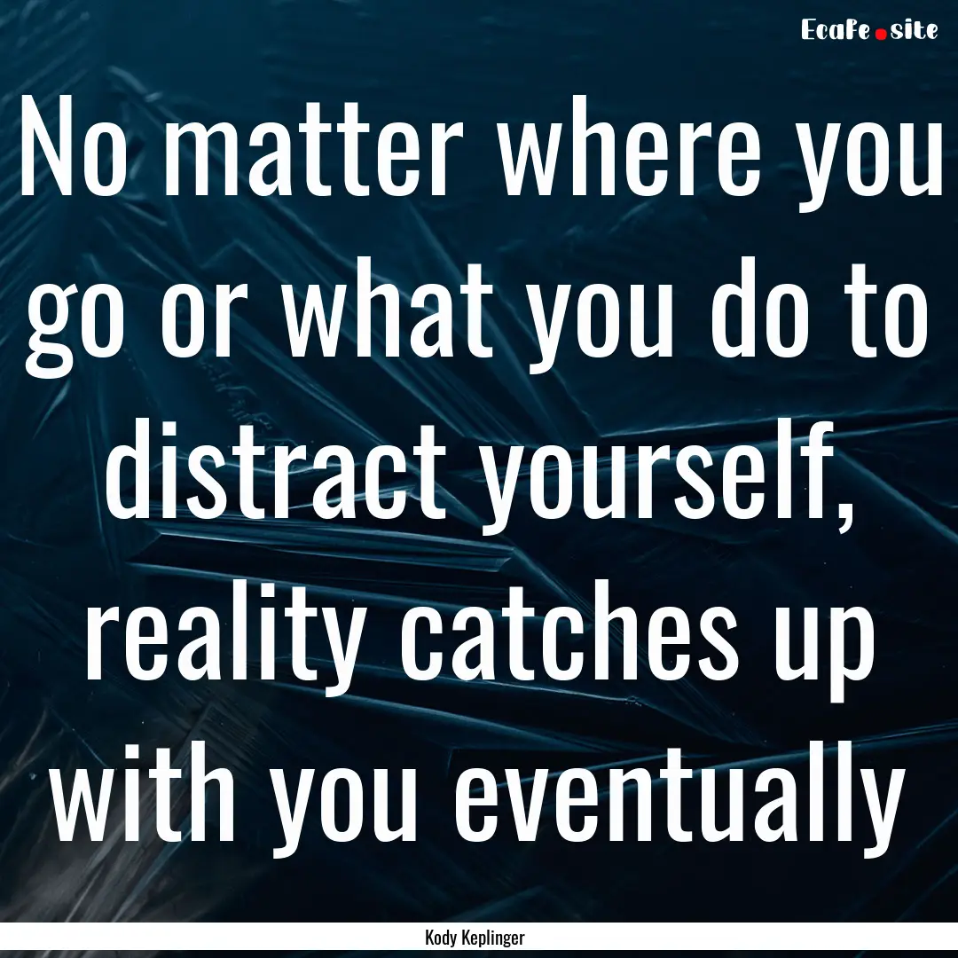 No matter where you go or what you do to.... : Quote by Kody Keplinger