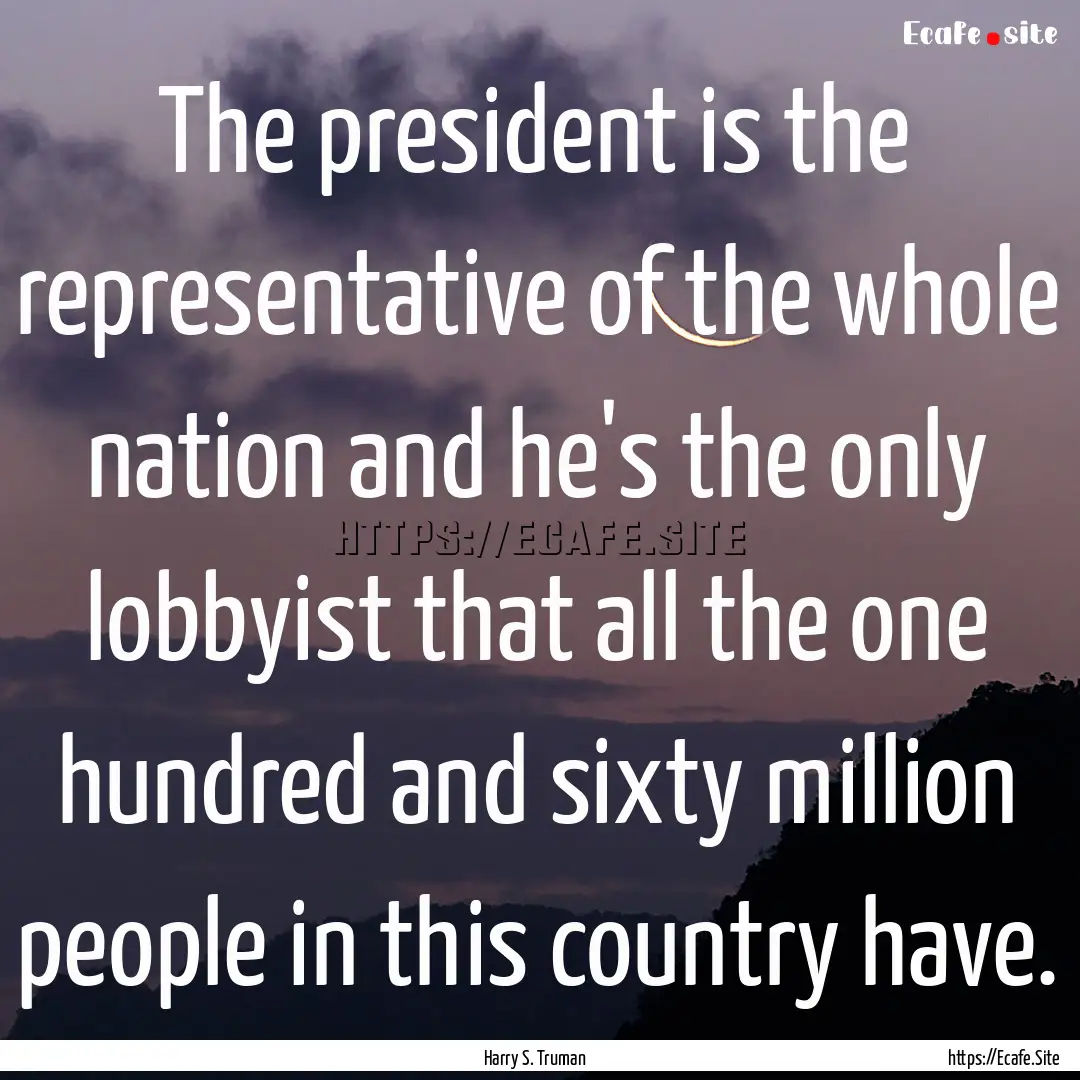 The president is the representative of the.... : Quote by Harry S. Truman