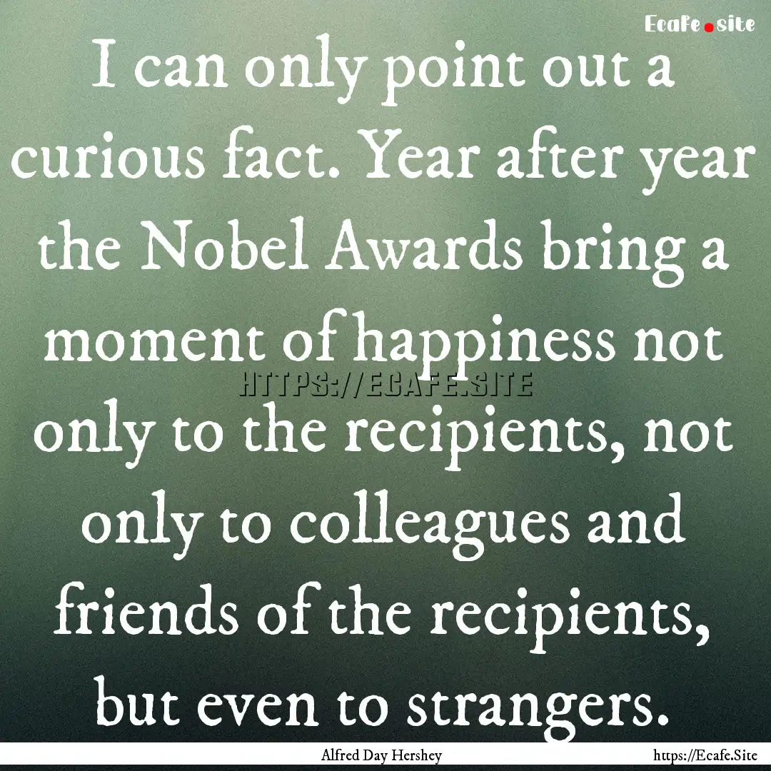 I can only point out a curious fact. Year.... : Quote by Alfred Day Hershey