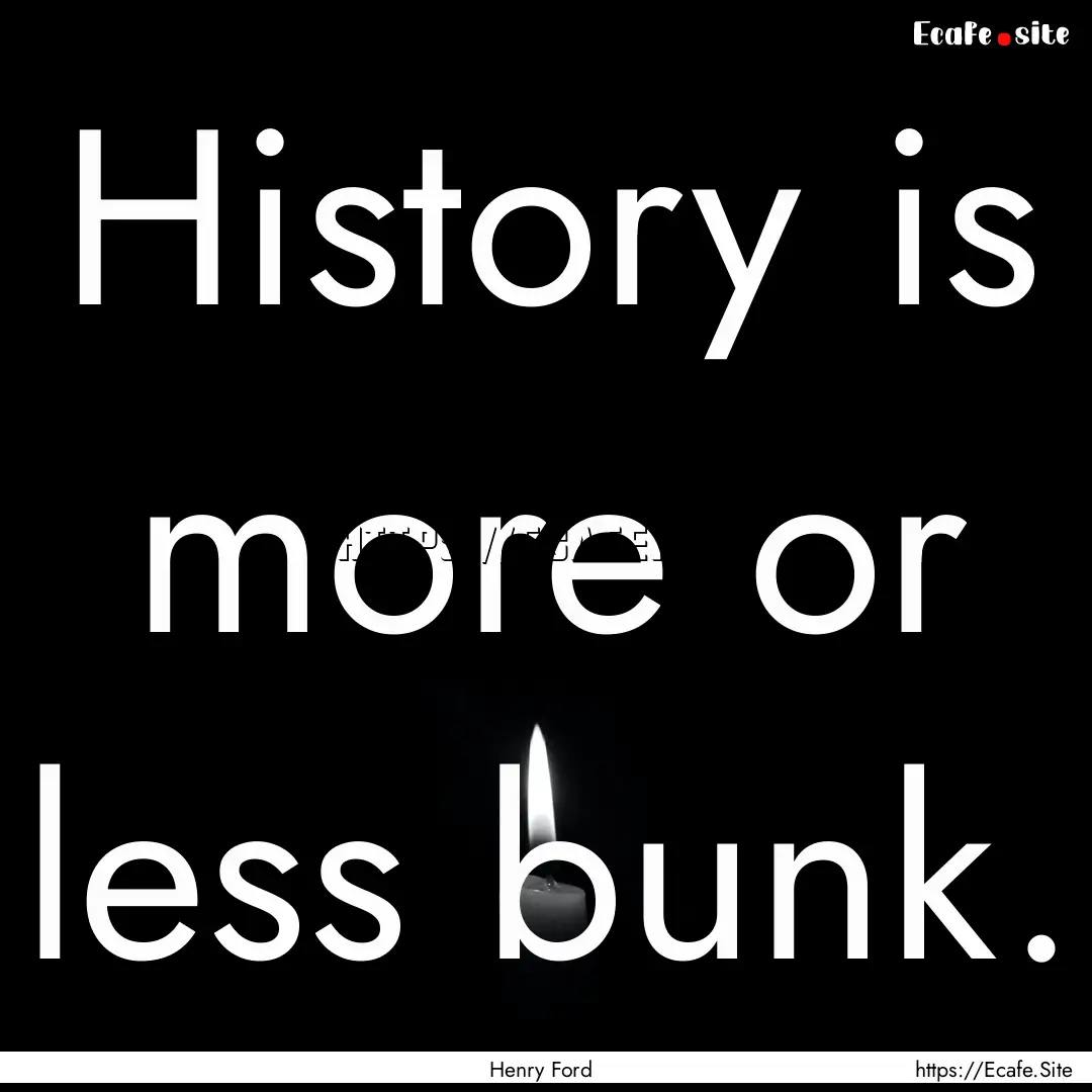 History is more or less bunk. : Quote by Henry Ford