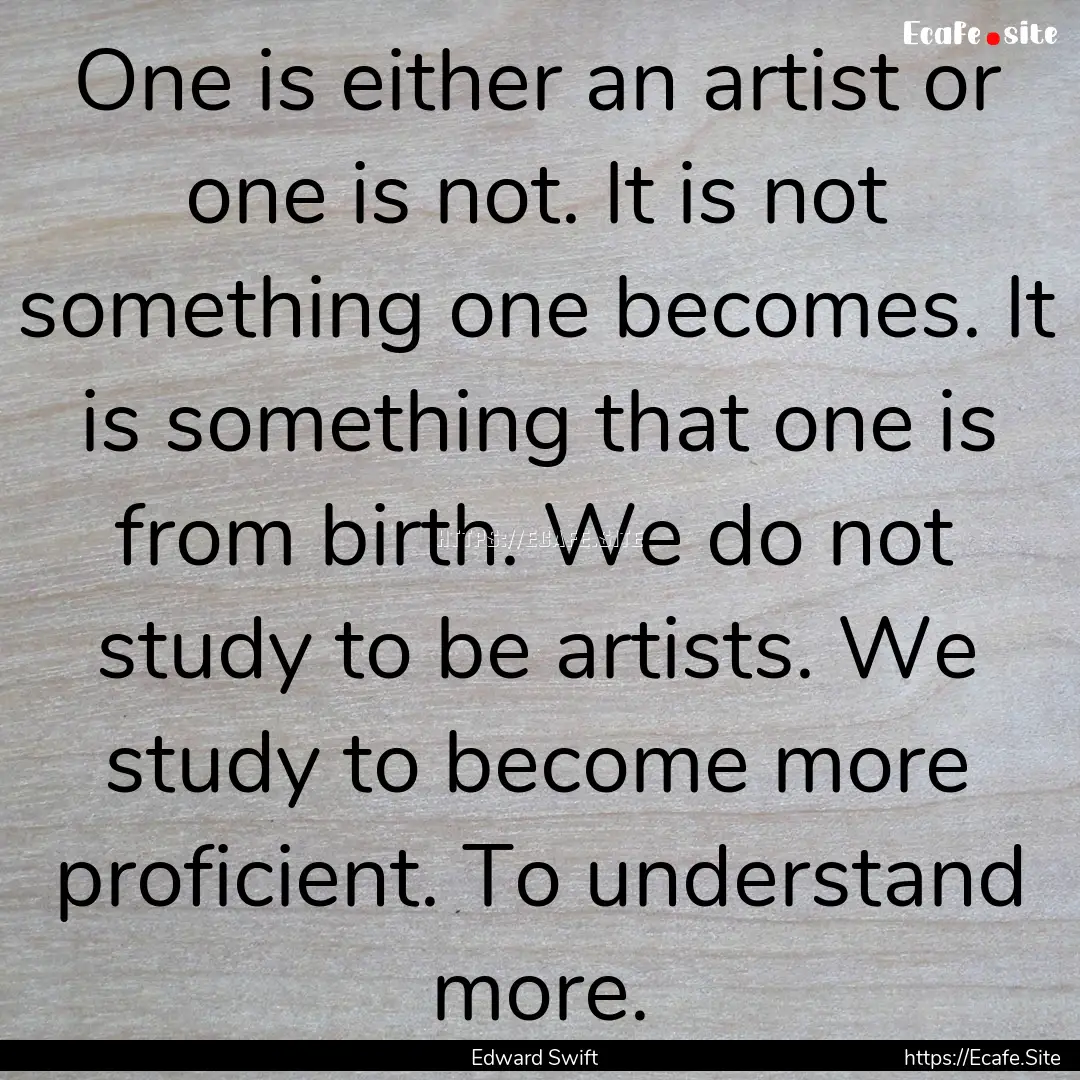 One is either an artist or one is not. It.... : Quote by Edward Swift