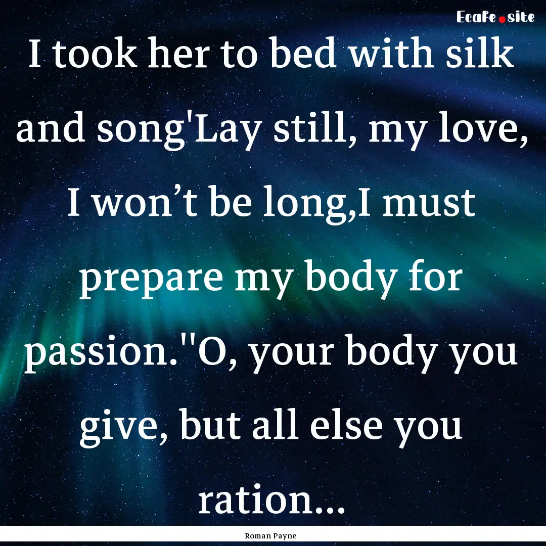 I took her to bed with silk and song'Lay.... : Quote by Roman Payne