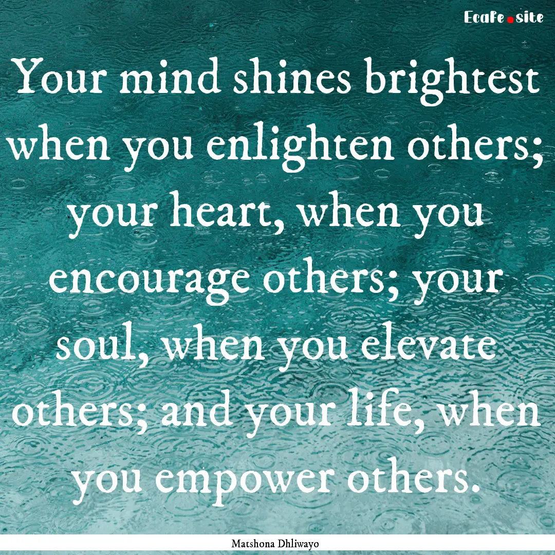 Your mind shines brightest when you enlighten.... : Quote by Matshona Dhliwayo