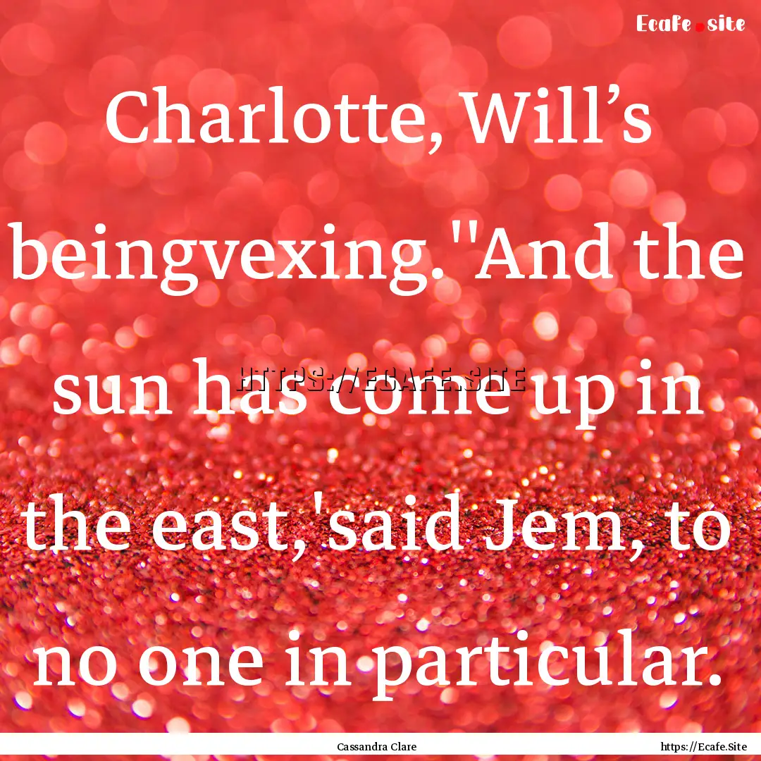 Charlotte, Will’s beingvexing.''And the.... : Quote by Cassandra Clare