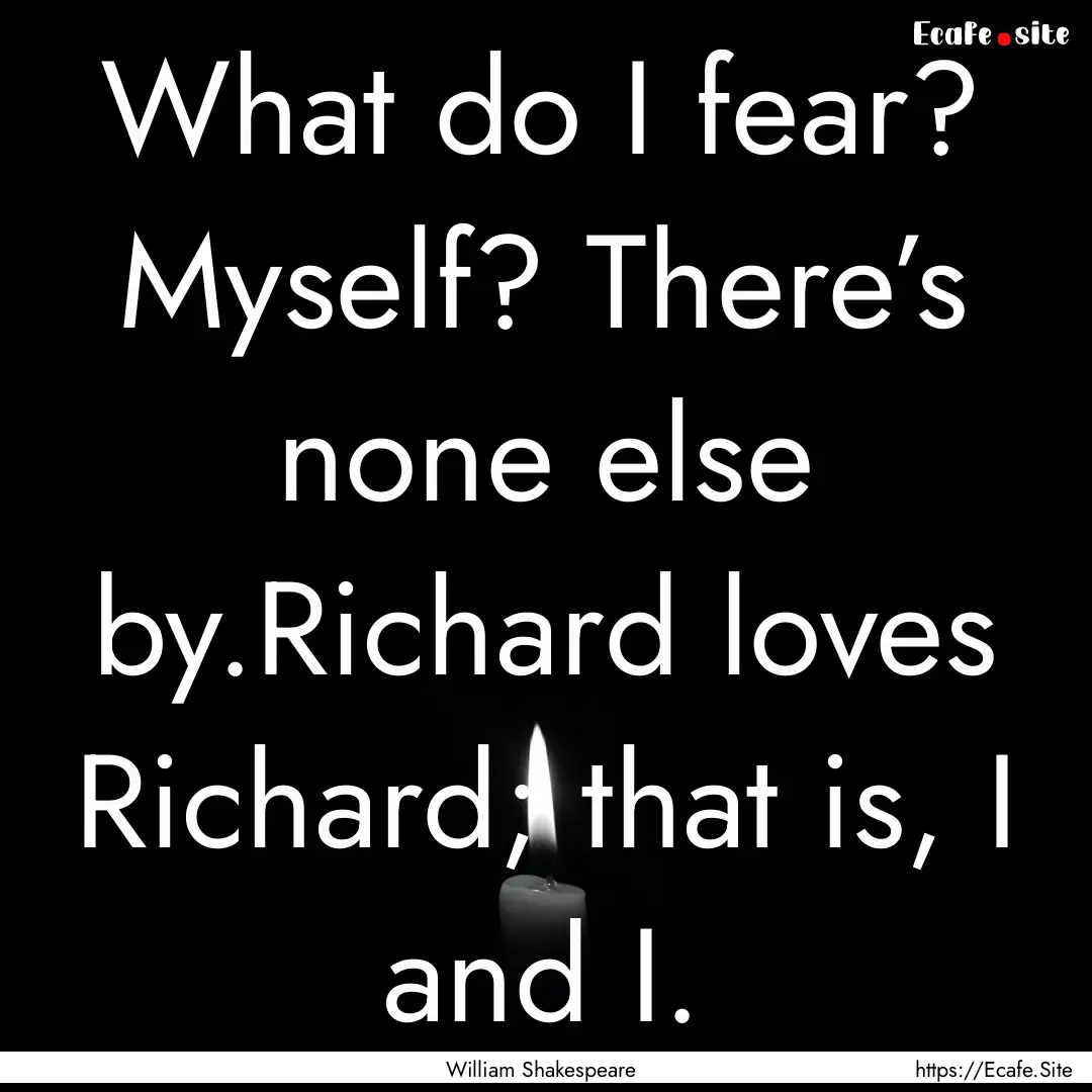 What do I fear? Myself? There’s none else.... : Quote by William Shakespeare