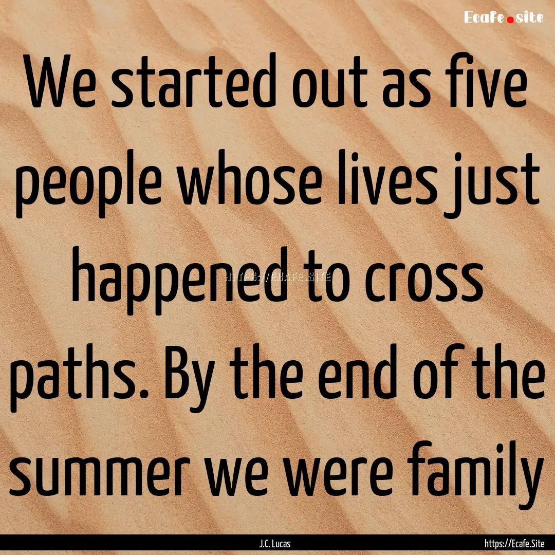 We started out as five people whose lives.... : Quote by J.C. Lucas