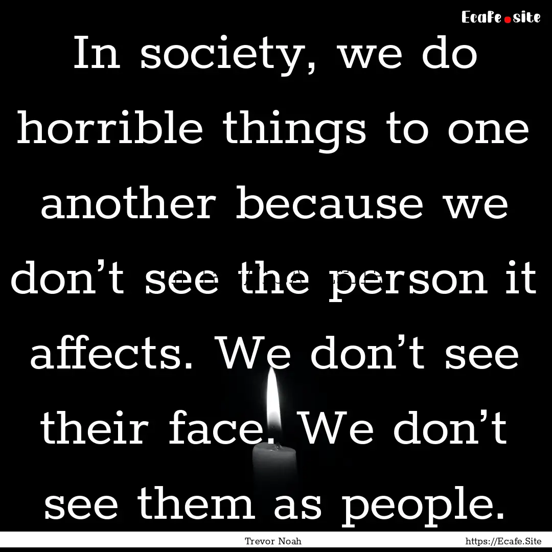 In society, we do horrible things to one.... : Quote by Trevor Noah