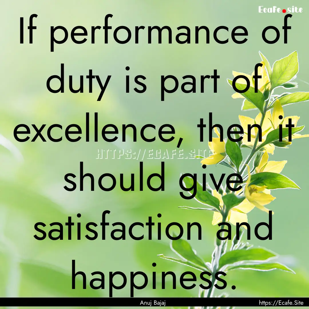 If performance of duty is part of excellence,.... : Quote by Anuj Bajaj