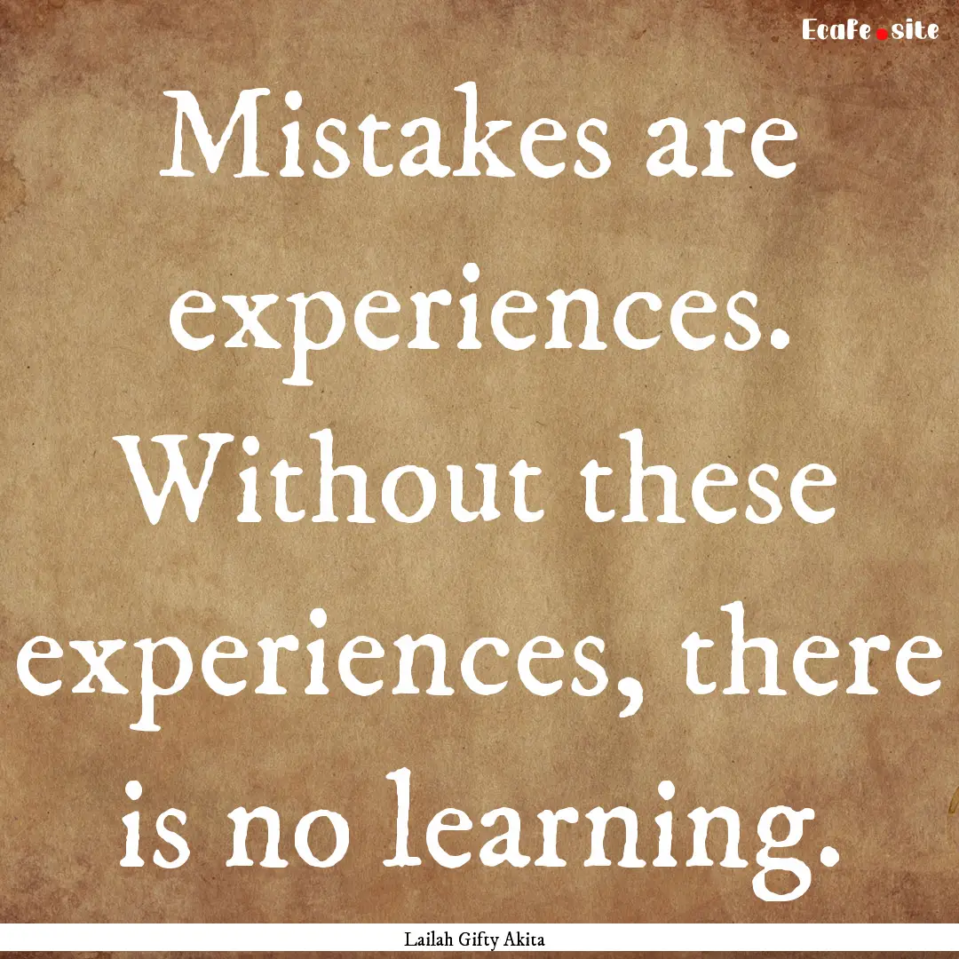 Mistakes are experiences. Without these experiences,.... : Quote by Lailah Gifty Akita