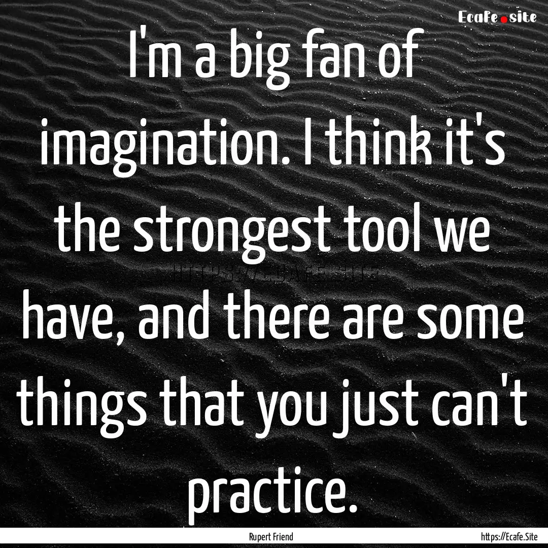 I'm a big fan of imagination. I think it's.... : Quote by Rupert Friend