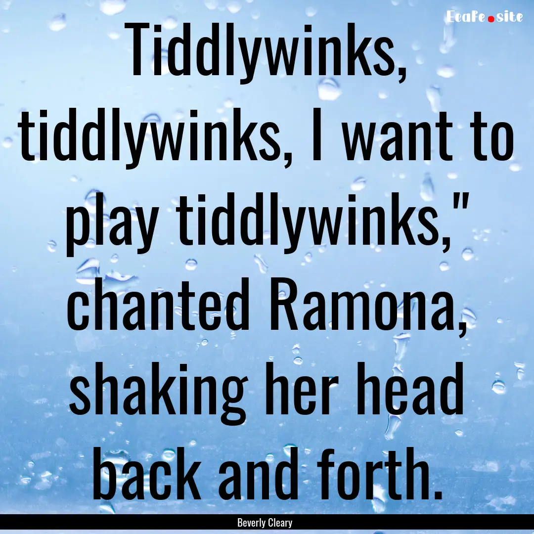 Tiddlywinks, tiddlywinks, I want to play.... : Quote by Beverly Cleary