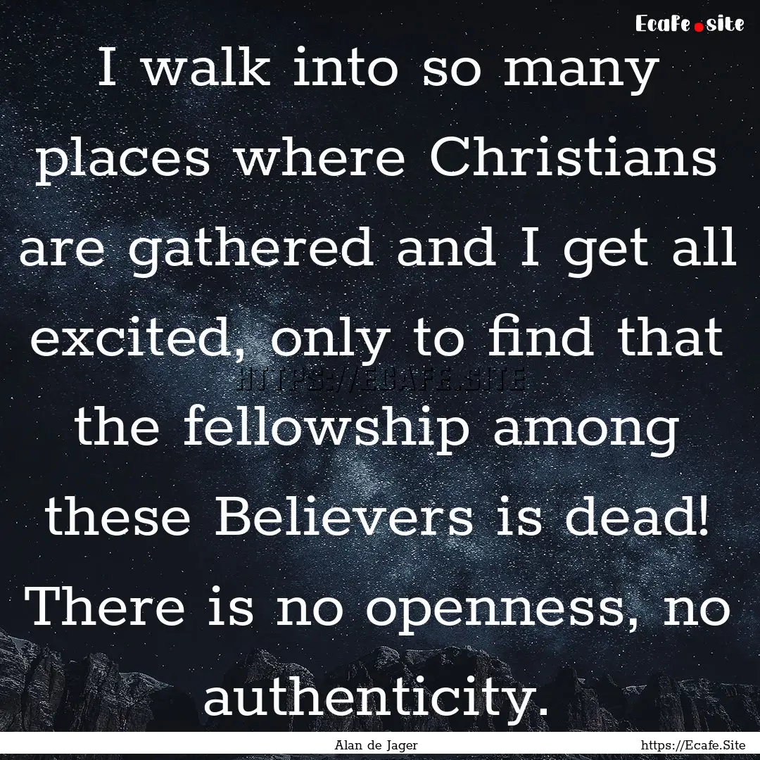 I walk into so many places where Christians.... : Quote by Alan de Jager