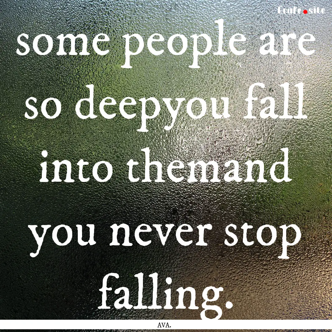 some people are so deepyou fall into themand.... : Quote by AVA.