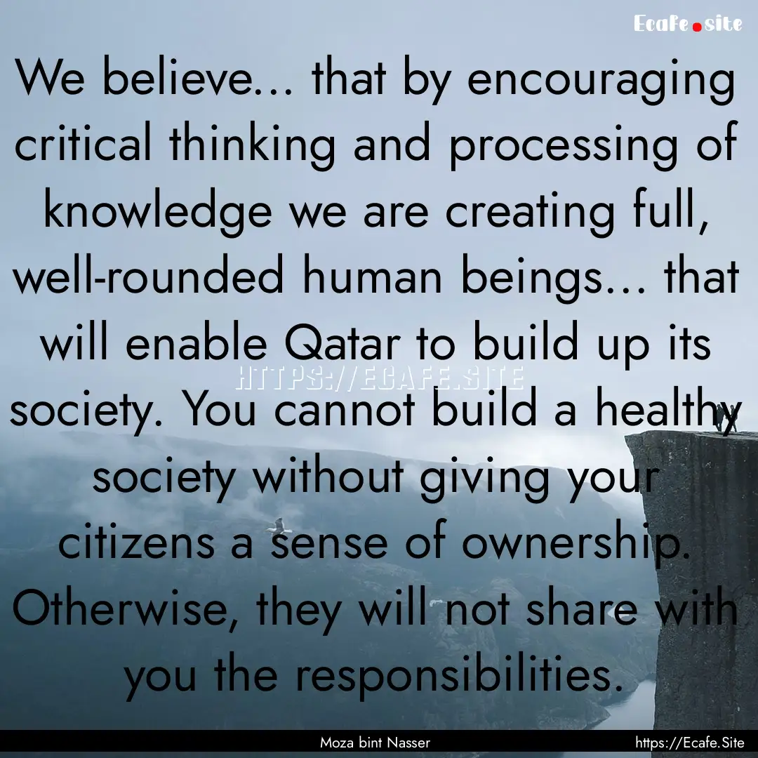 We believe... that by encouraging critical.... : Quote by Moza bint Nasser